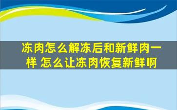 冻肉怎么解冻后和新鲜肉一样 怎么让冻肉恢复新鲜啊